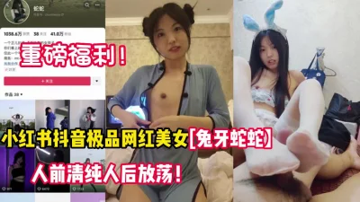 []重磅福利！抖音极品网红兔牙蛇蛇性爱流出【新款科技约炮神器到货看简阶】