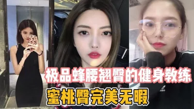 []极品蜂腰翘臀的健身教练！蜜桃臀完美无瑕【新款科技约炮神器到货看简阶】