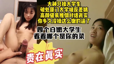 []破处厦门大学城大学生反差婊，真实素人对话约操太嫩了【约炮看视频水印】