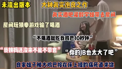 []未流出版本！真实酒吧趁醉带回房间套路强推内射『狠货高科技看简阶』