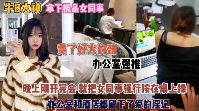 []办公室强推女同事！晚上刚开完会强行按在桌子上操『狠货高科技看简阶』