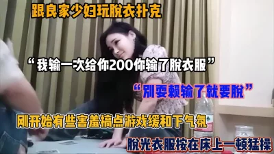 []“别耍赖输了就得脱”和良家少妇玩扑克脱衣游戏，按到床上猛操